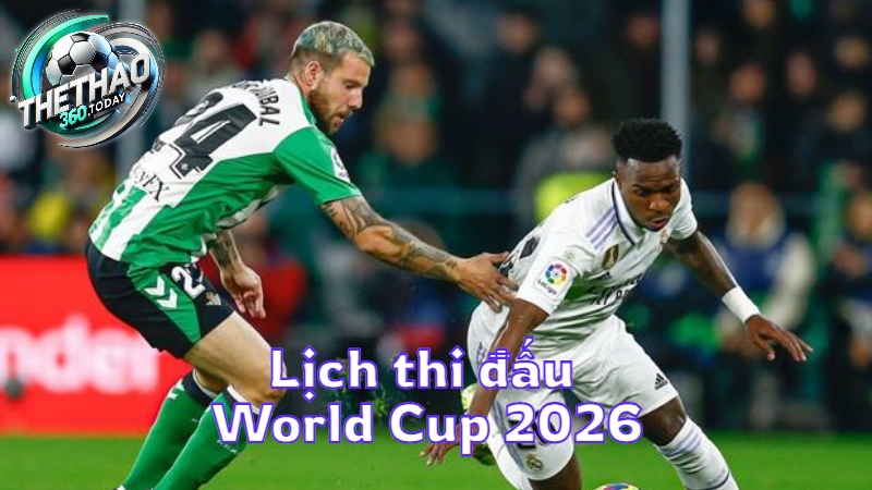 Lịch thi đấu World Cup 2026 cập nhật mới nhất tại thethao360.today