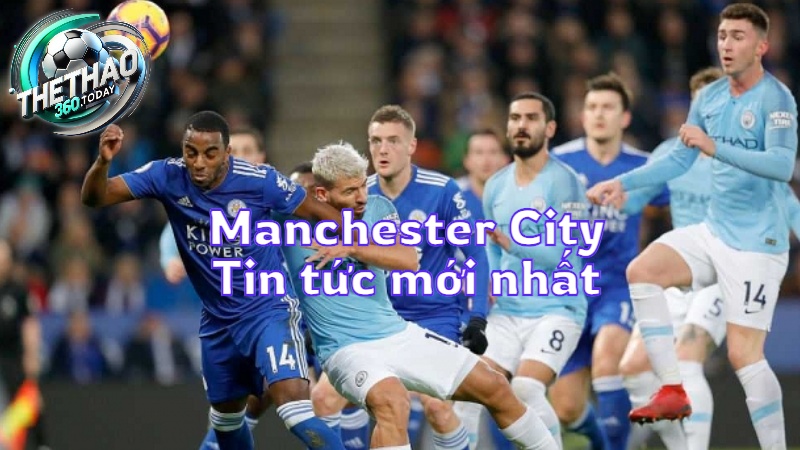 Manchester City: Tin tức mới nhất từ thethao360.today