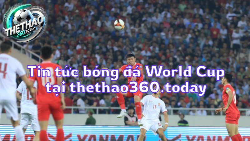 Tin tức bóng đá World Cup tại thethao360.today